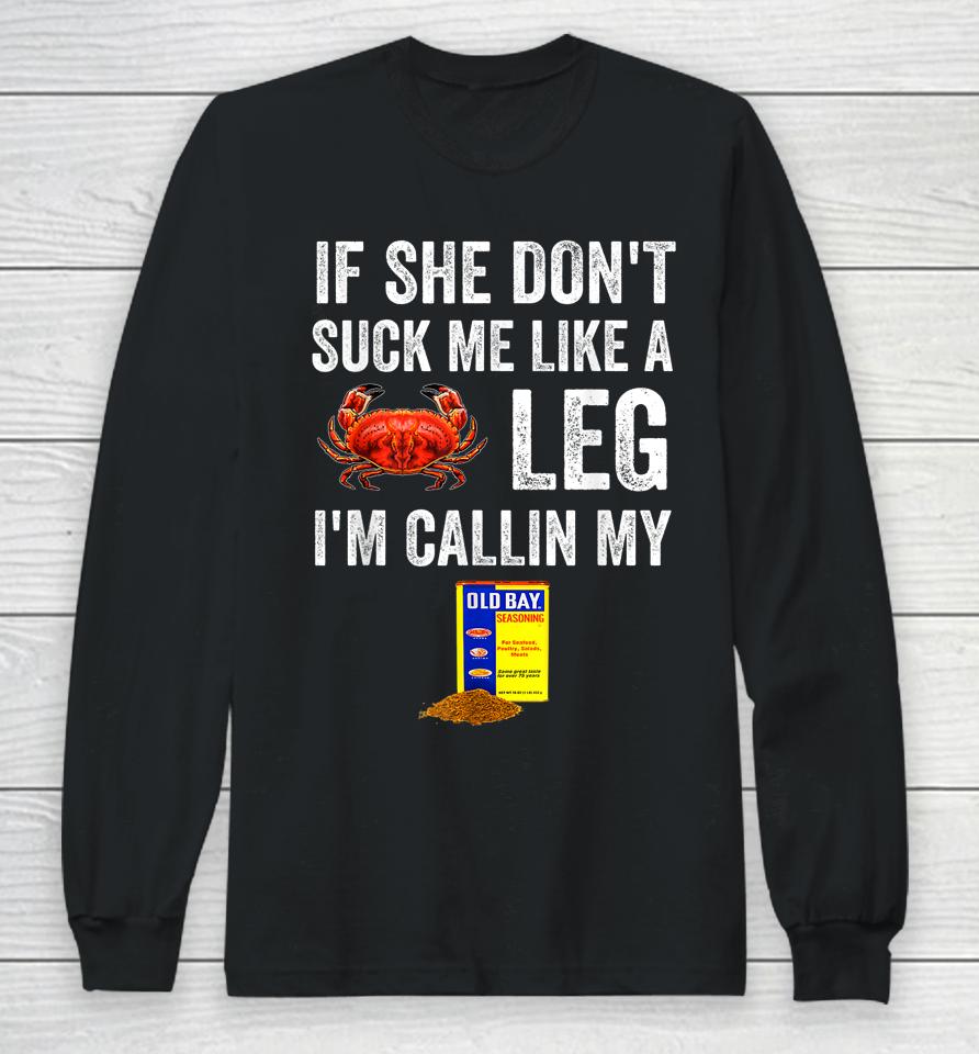 If She Don't Suck Me Like A Crab Leg I'm Calling My Long Sleeve T-Shirt