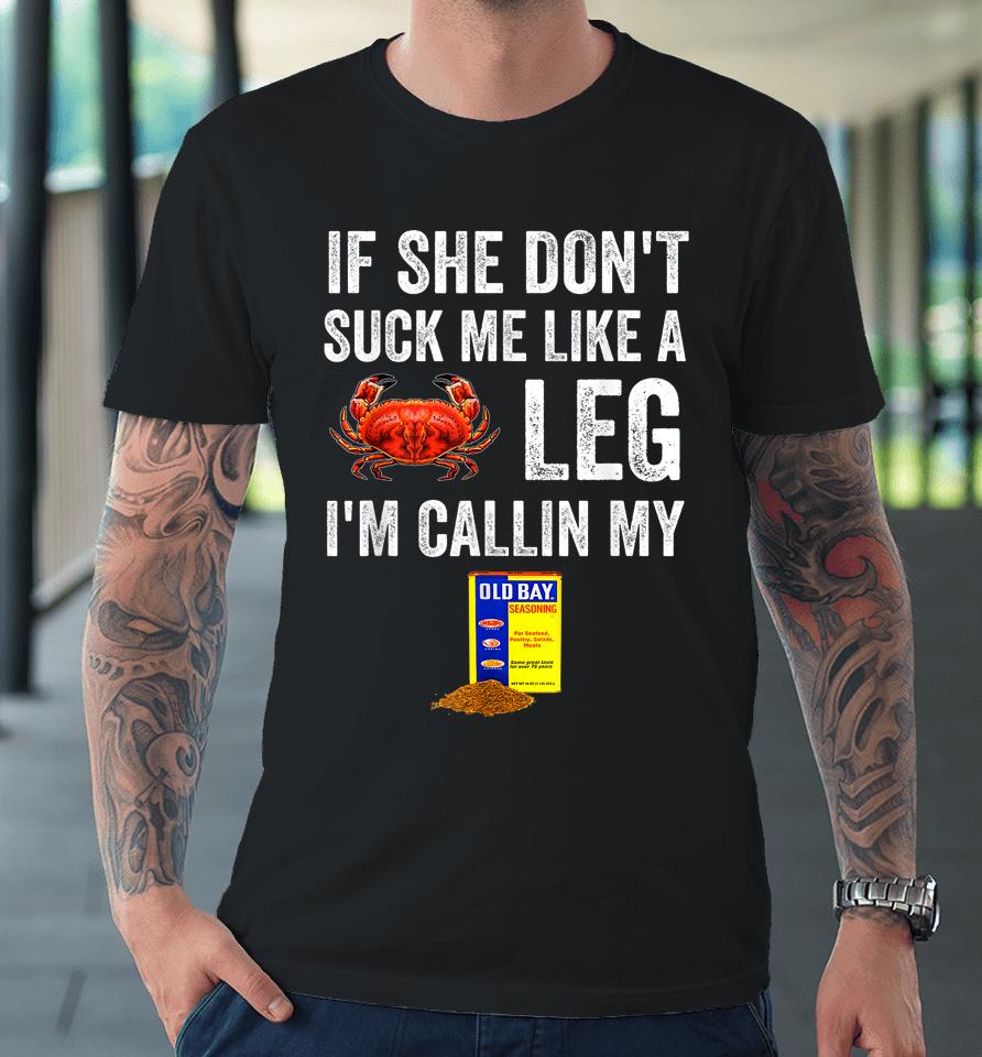 If She Don't Suck Me Like A Crab Leg I'm Calling My Premium T-Shirt