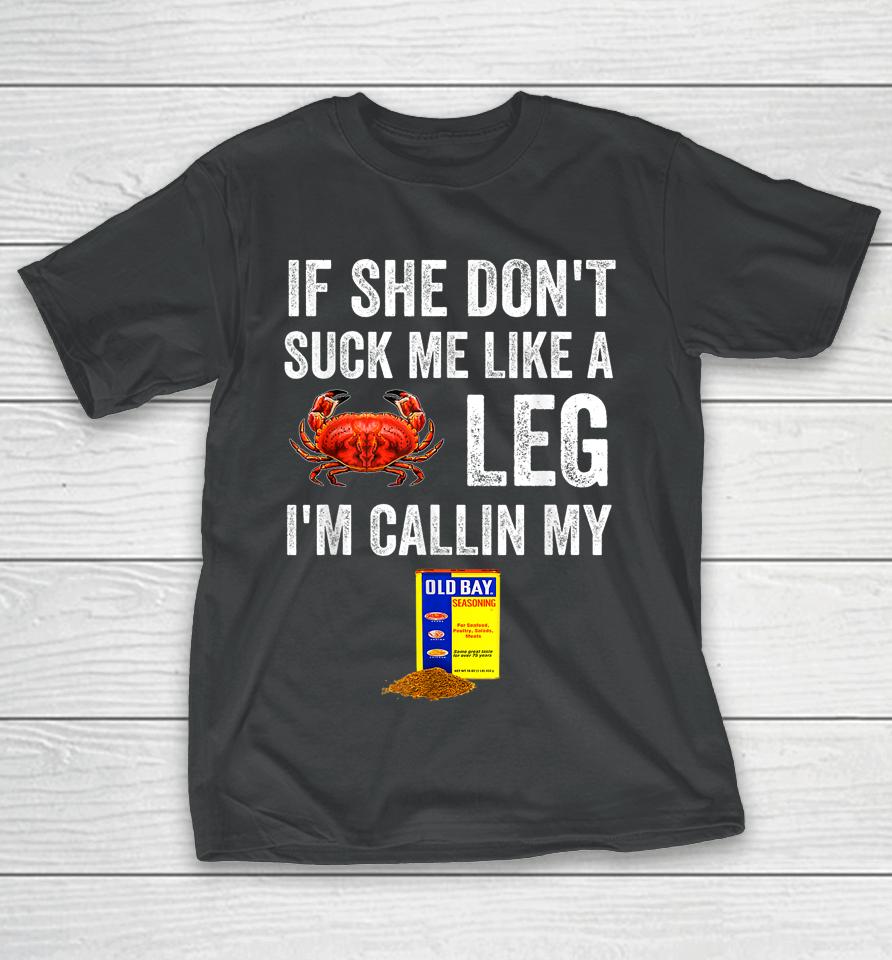 If She Don't Suck Me Like A Crab Leg I'm Calling My T-Shirt