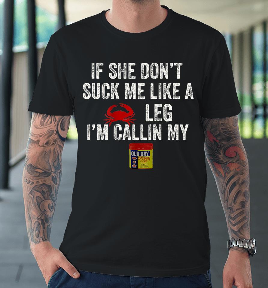If She Don't Suck Me Like A Crab Leg I'm Calling My Premium T-Shirt