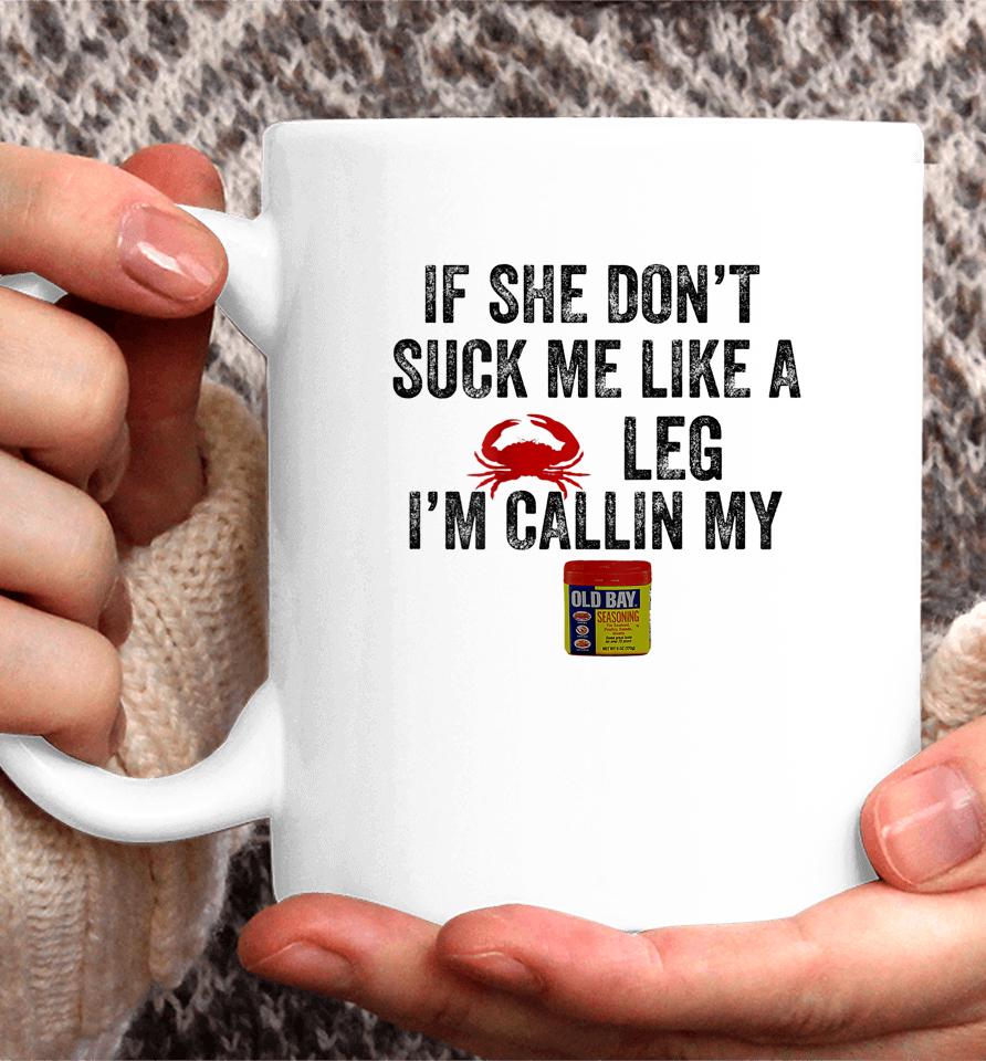 If She Don't Suck Me Like A Crab Leg I'm Calling Coffee Mug