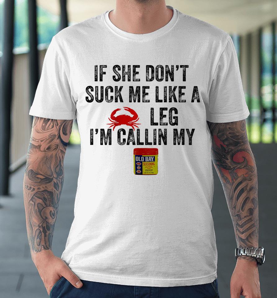 If She Don't Suck Me Like A Crab Leg I'm Calling Premium T-Shirt