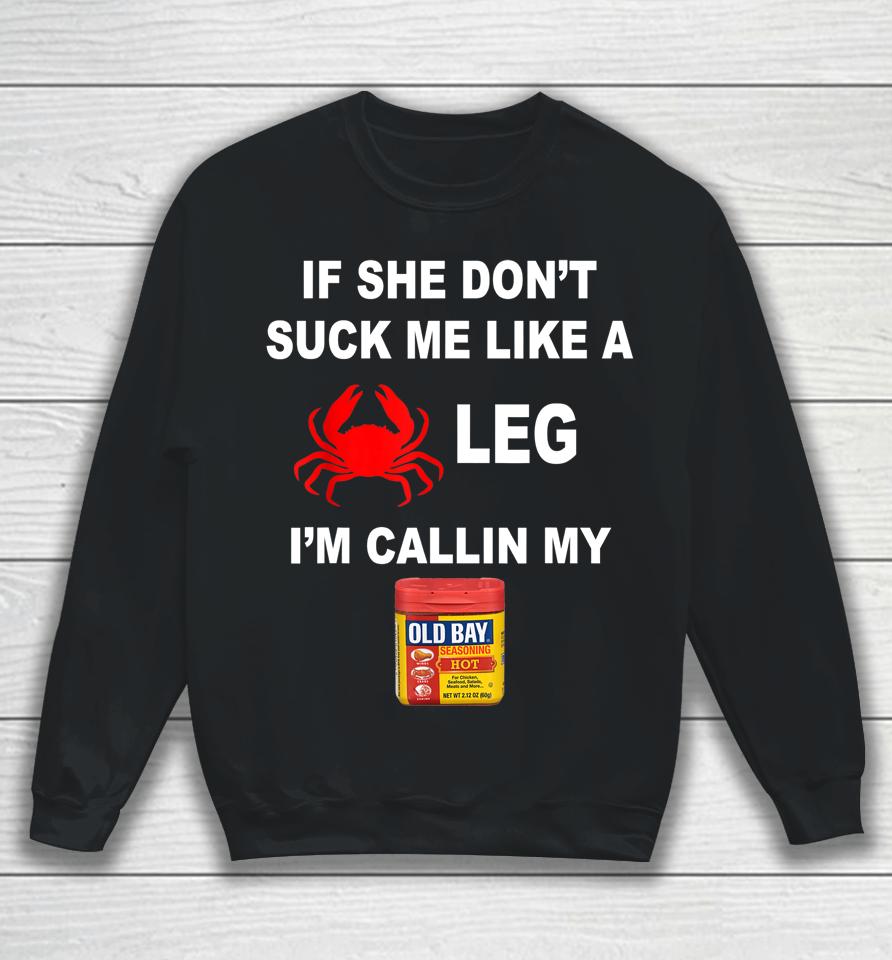 If She Don't Suck Me Like A Leg Im Calling My Old Bay Sweatshirt