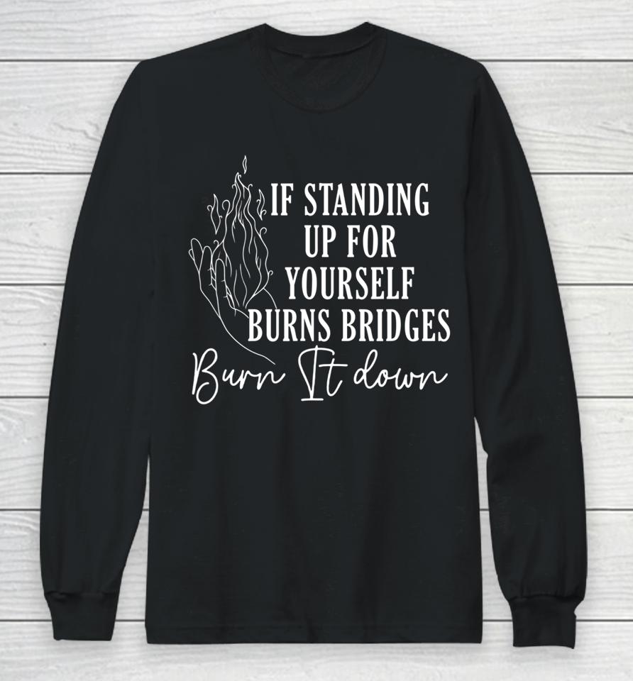 If Standing Up For Yourself Burn Bridges Burn It Down Long Sleeve T-Shirt