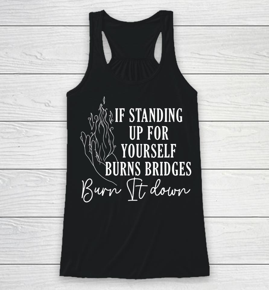 If Standing Up For Yourself Burn Bridges Burn It Down Racerback Tank