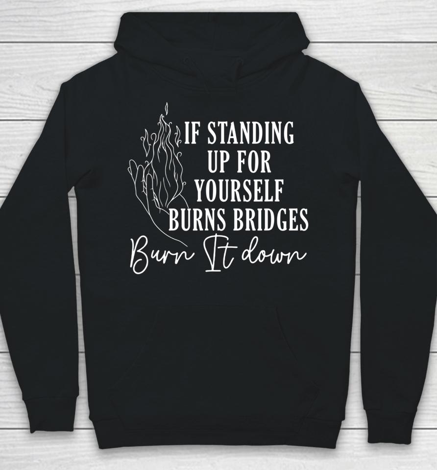 If Standing Up For Yourself Burn Bridges Burn It Down Hoodie