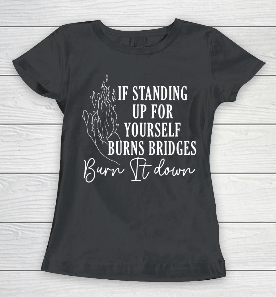If Standing Up For Yourself Burn Bridges Burn It Down Women T-Shirt