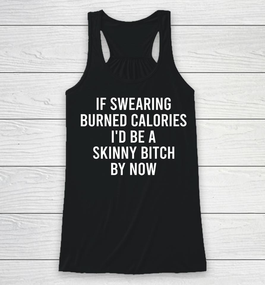 If Swearing Burned Calories I'd Be A Skinny Bitch By Now Racerback Tank