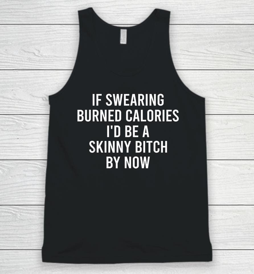 If Swearing Burned Calories I'd Be A Skinny Bitch By Now Unisex Tank Top