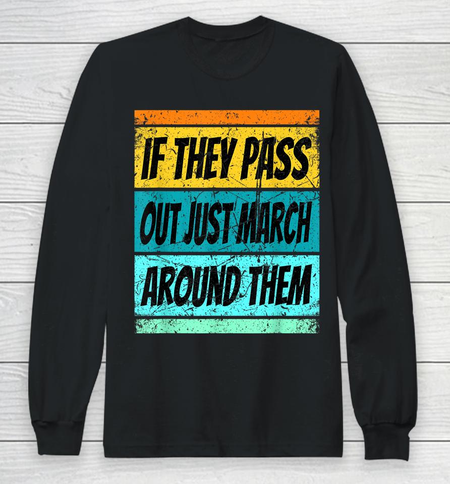 If They Pass Out Just March Around Them Long Sleeve T-Shirt