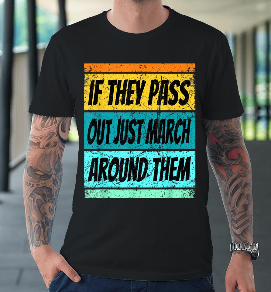 If They Pass Out Just March Around Them Premium T-Shirt