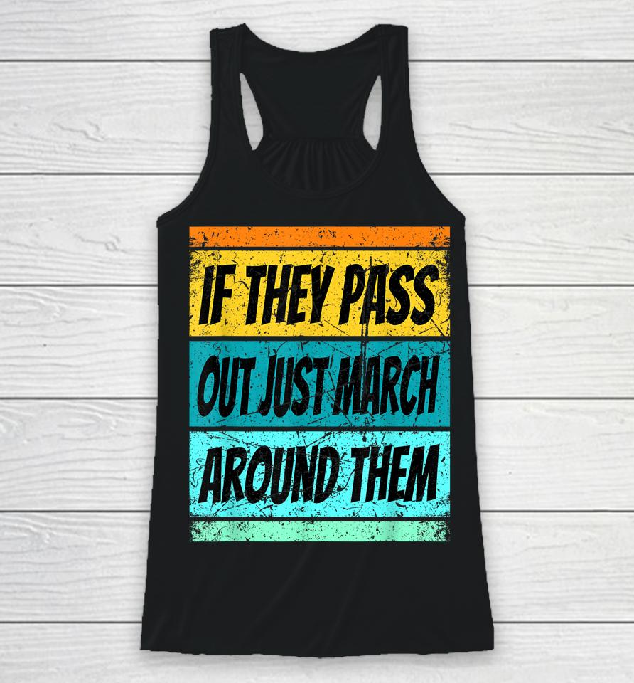 If They Pass Out Just March Around Them Racerback Tank