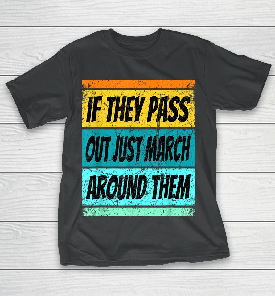 If They Pass Out Just March Around Them T-Shirt