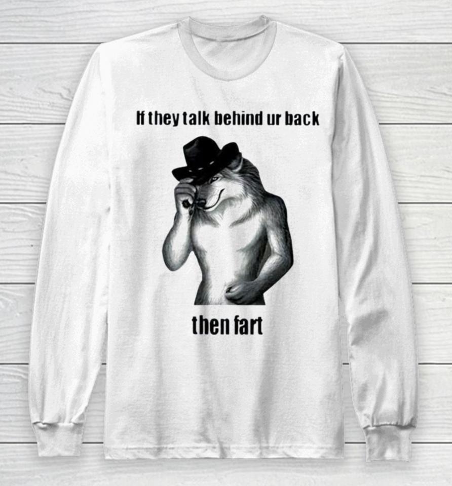 If They Talk Behind Ur Back Then Fart Long Sleeve T-Shirt