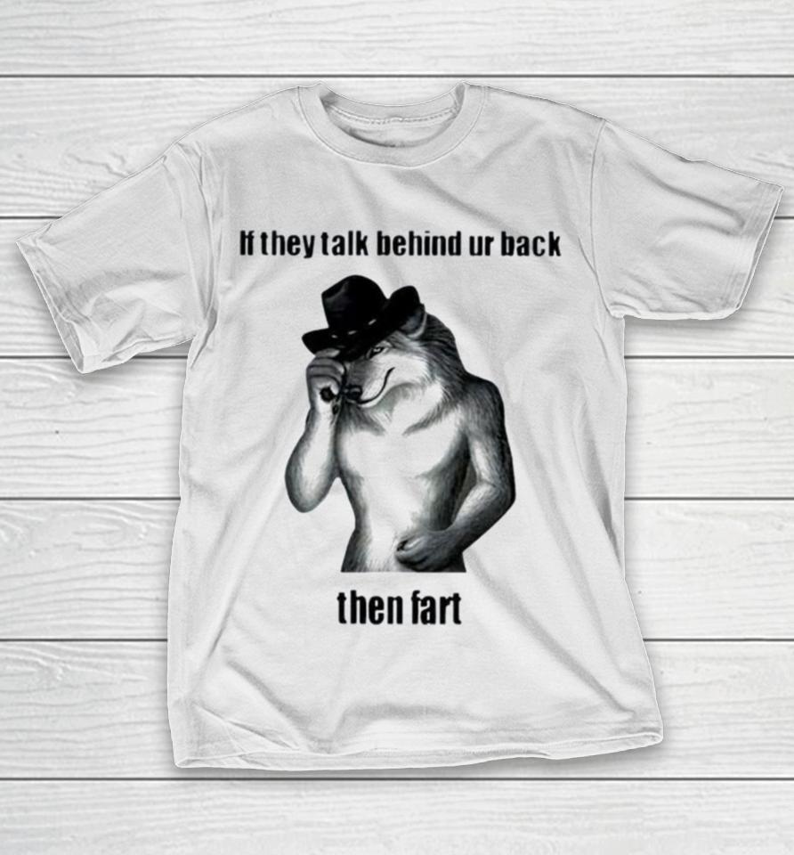 If They Talk Behind Ur Back Then Fart T-Shirt