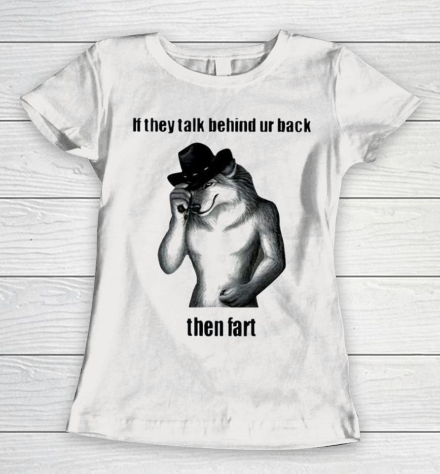 If They Talk Behind Ur Back Then Fart Women T-Shirt