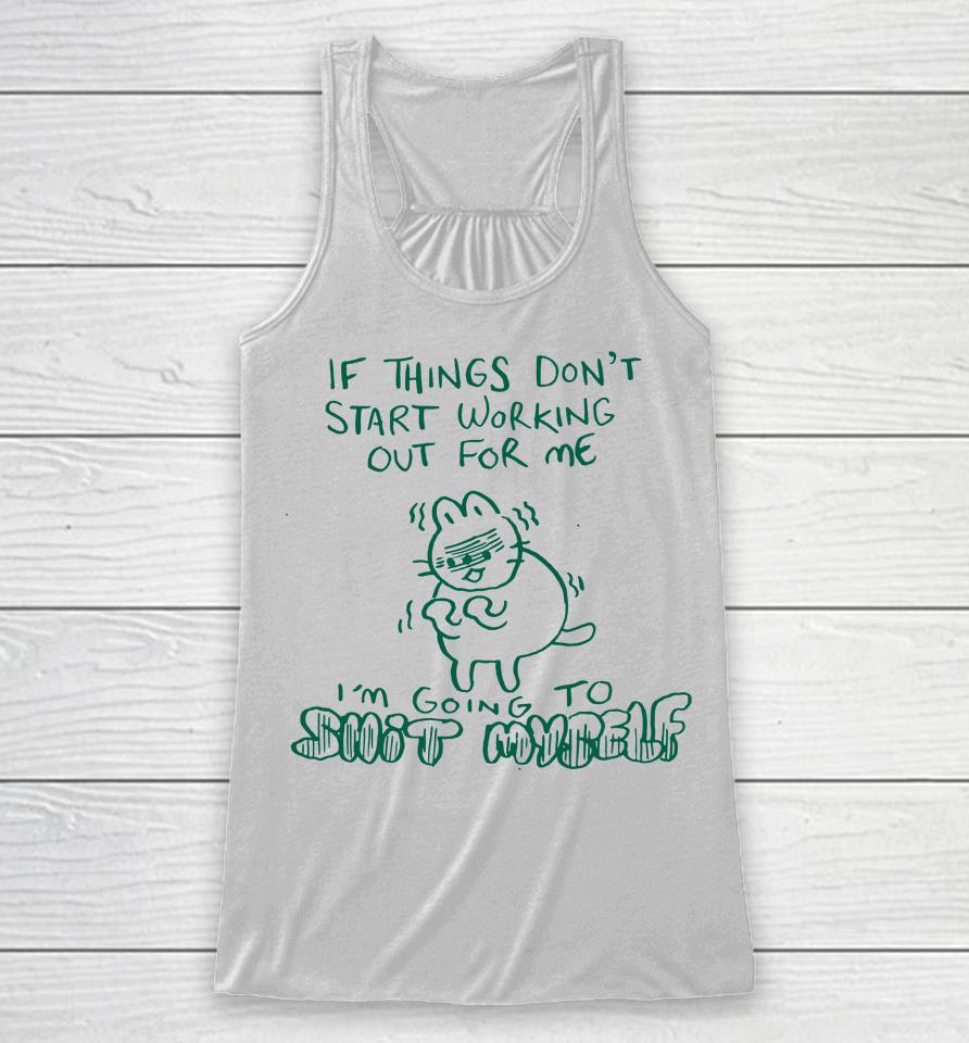 If Things Don't Start Working Out For Me I'm Going To Shit Myself Racerback Tank