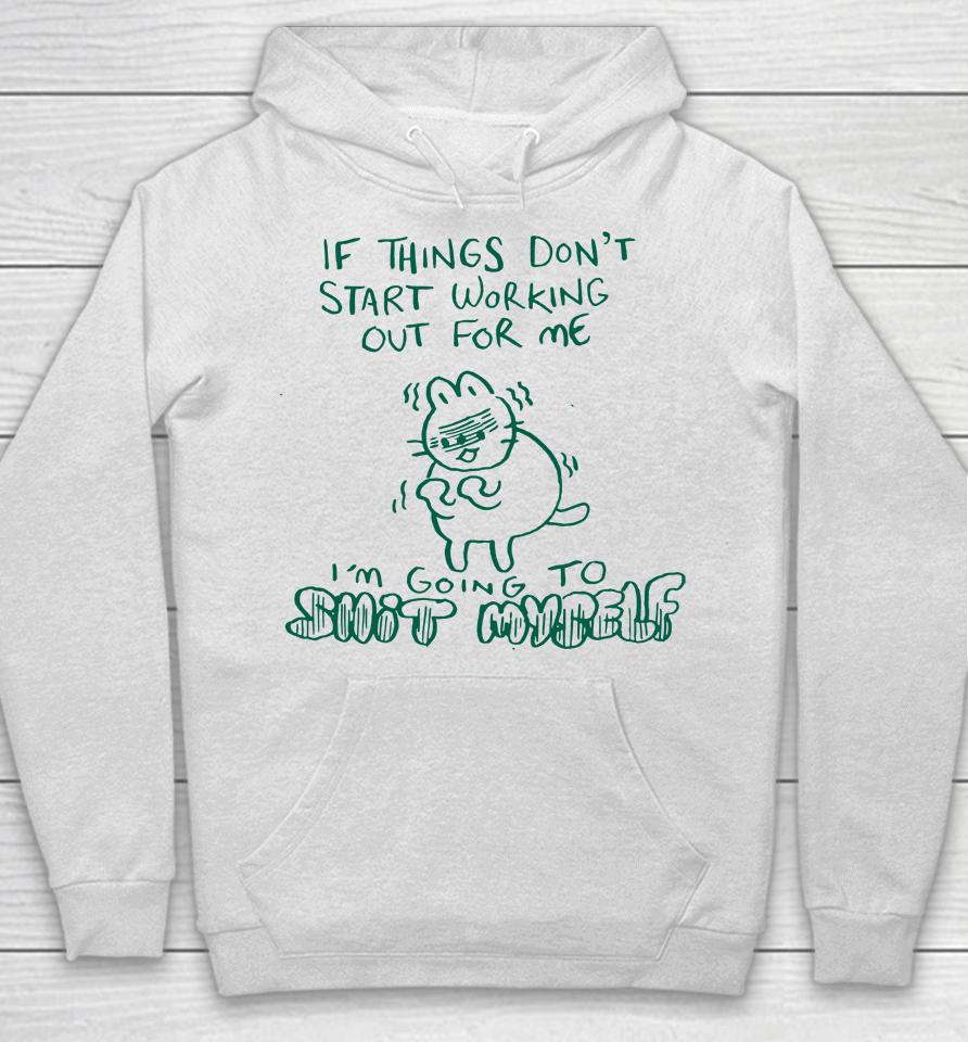 If Things Don't Start Working Out For Me I'm Going To Shit Myself Hoodie