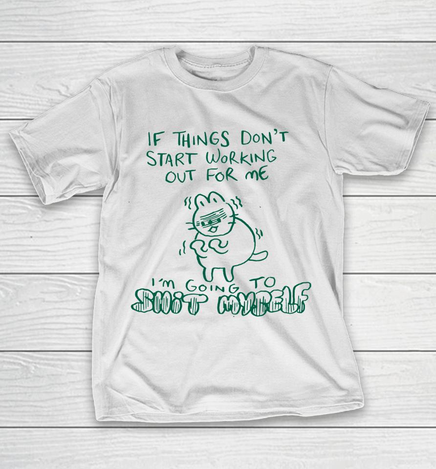 If Things Don't Start Working Out For Me I'm Going To Shit Myself T-Shirt