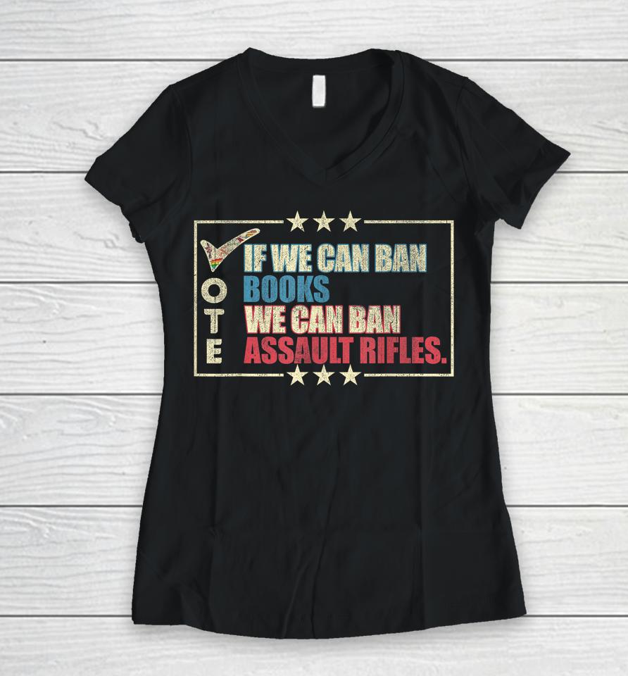 If We Can Ban Books We Can Ban Assault Rifles Vote Women V-Neck T-Shirt