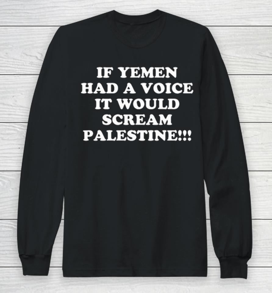 If Yemen Had A Voice It Would Scream Palestine Long Sleeve T-Shirt