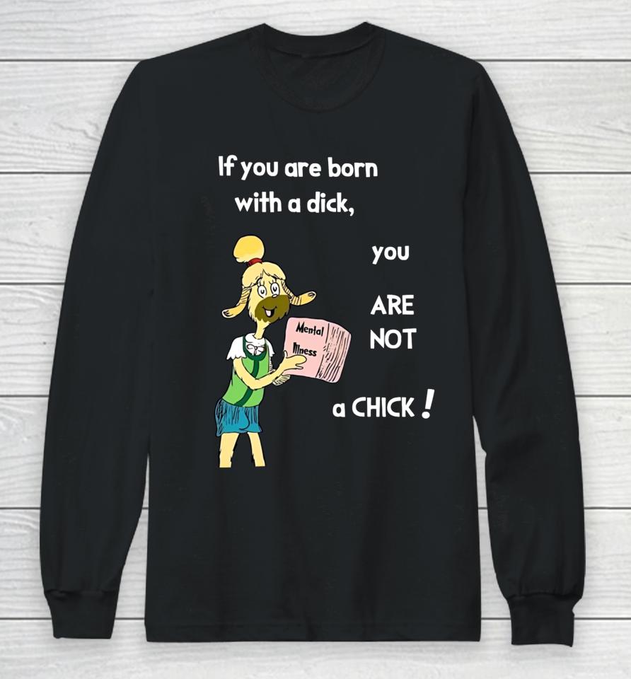 If You Are Born With A Dick You Are Not A Chick Long Sleeve T-Shirt