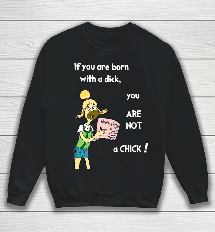 If You Are Born With A Dick You Are Not A Chick Sweatshirt