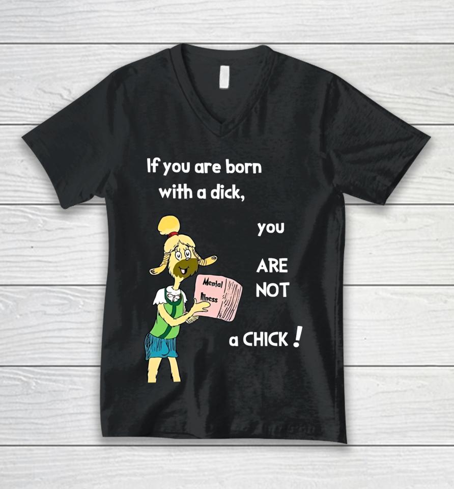 If You Are Born With A Dick You Are Not A Chick Unisex V-Neck T-Shirt