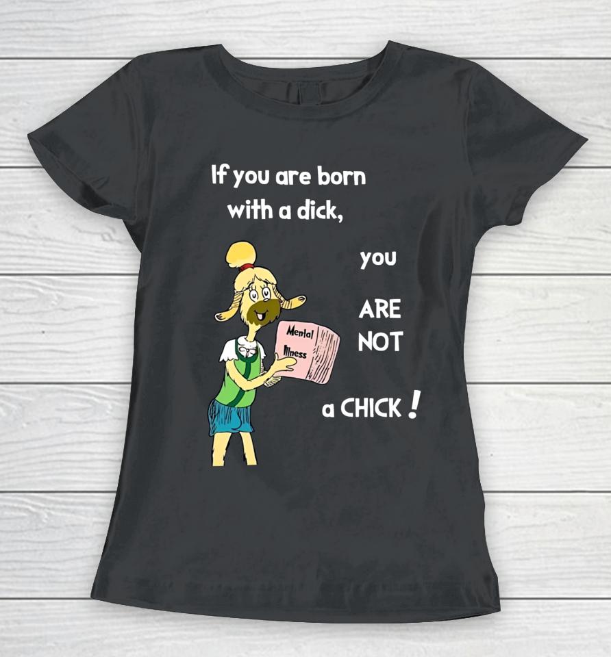 If You Are Born With A Dick You Are Not A Chick Women T-Shirt