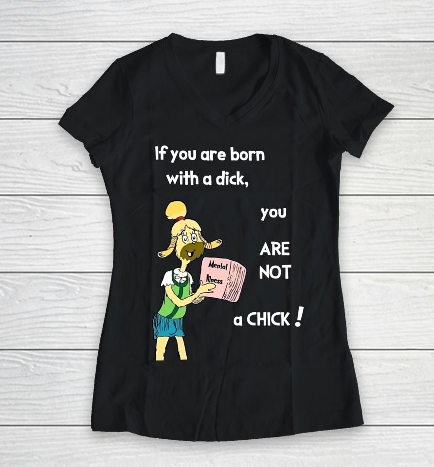 If You Are Born With A Dick You Are Not A Chick Women V-Neck T-Shirt