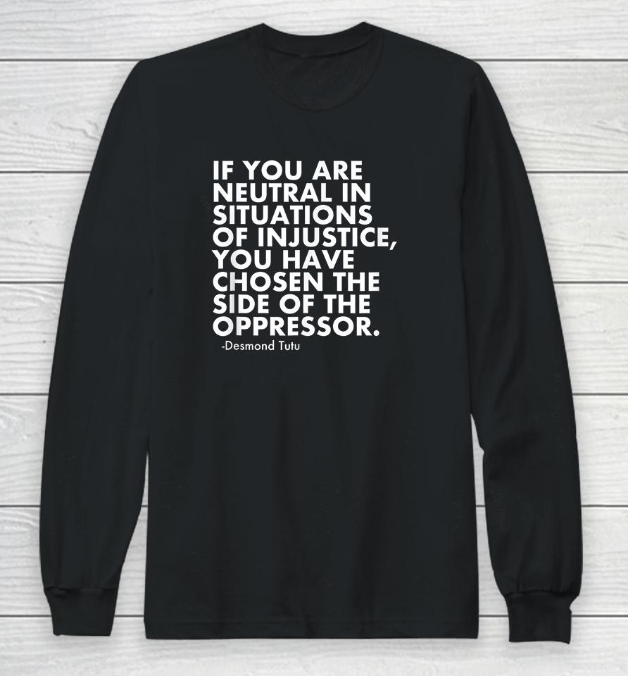 If You Are Neutral In Situations Of Injustice Long Sleeve T-Shirt