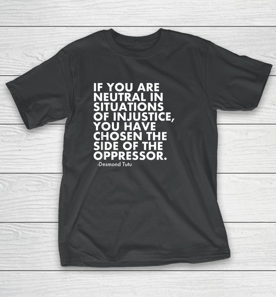 If You Are Neutral In Situations Of Injustice T-Shirt