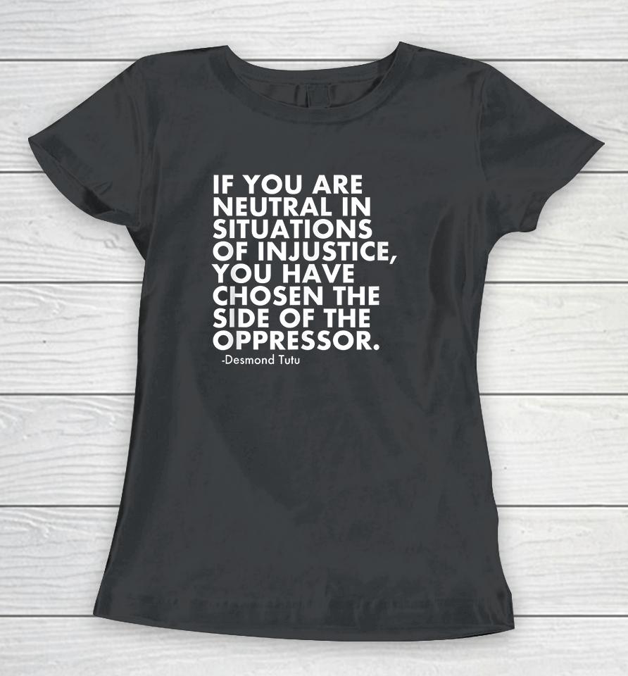 If You Are Neutral In Situations Of Injustice Women T-Shirt