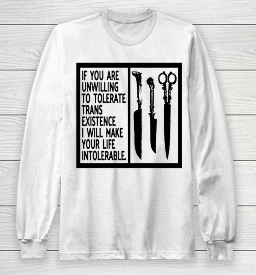 If You Are Unwilling To Tolerate Trans Existence I Will Make Your Life Intolerabel Long Sleeve T-Shirt