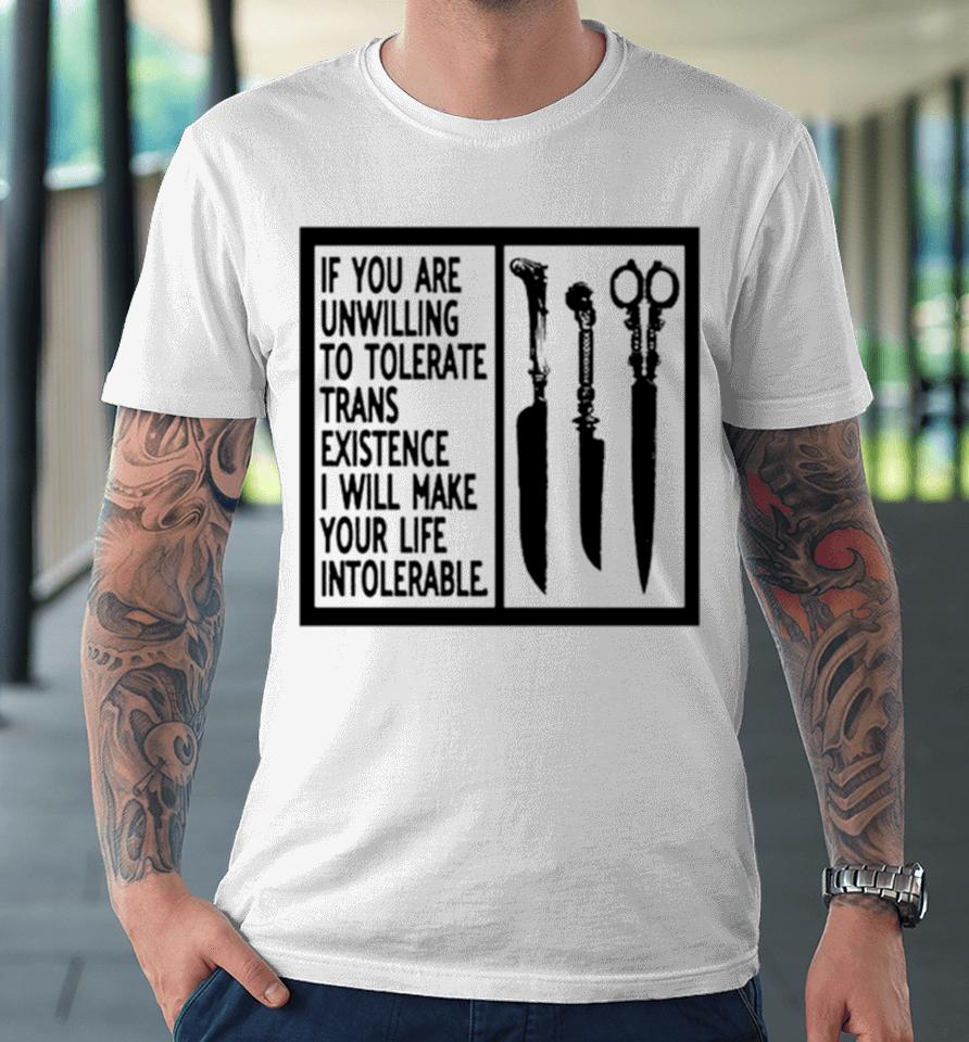 If You Are Unwilling To Tolerate Trans Existence I Will Make Your Life Intolerabel Premium T-Shirt