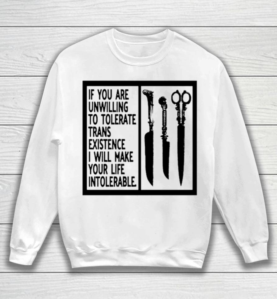 If You Are Unwilling To Tolerate Trans Existence I Will Make Your Life Intolerabel Sweatshirt