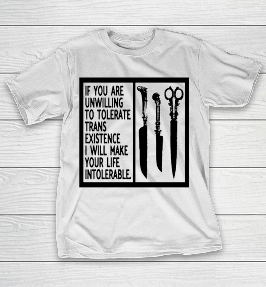 If You Are Unwilling To Tolerate Trans Existence I Will Make Your Life Intolerabel T-Shirt