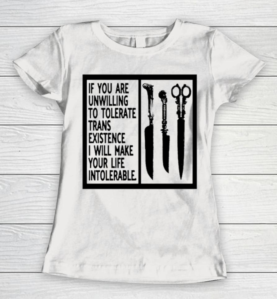 If You Are Unwilling To Tolerate Trans Existence I Will Make Your Life Intolerabel Women T-Shirt