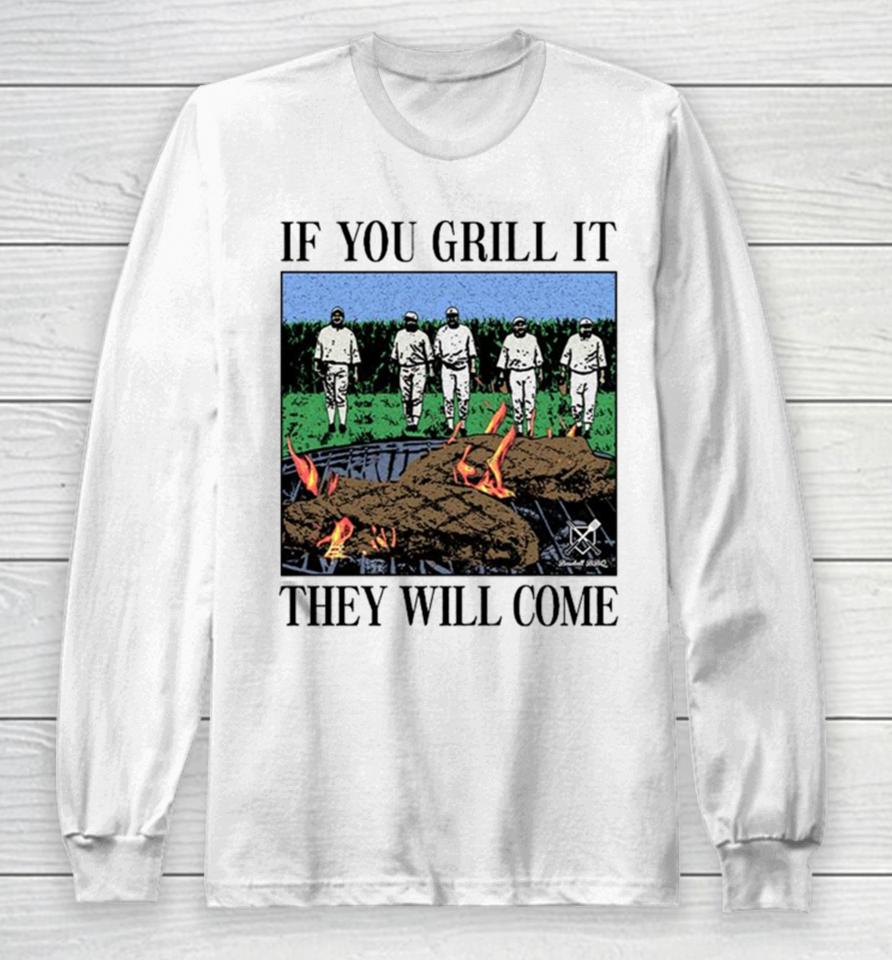 If You Can Grill It, They Will Come Long Sleeve T-Shirt