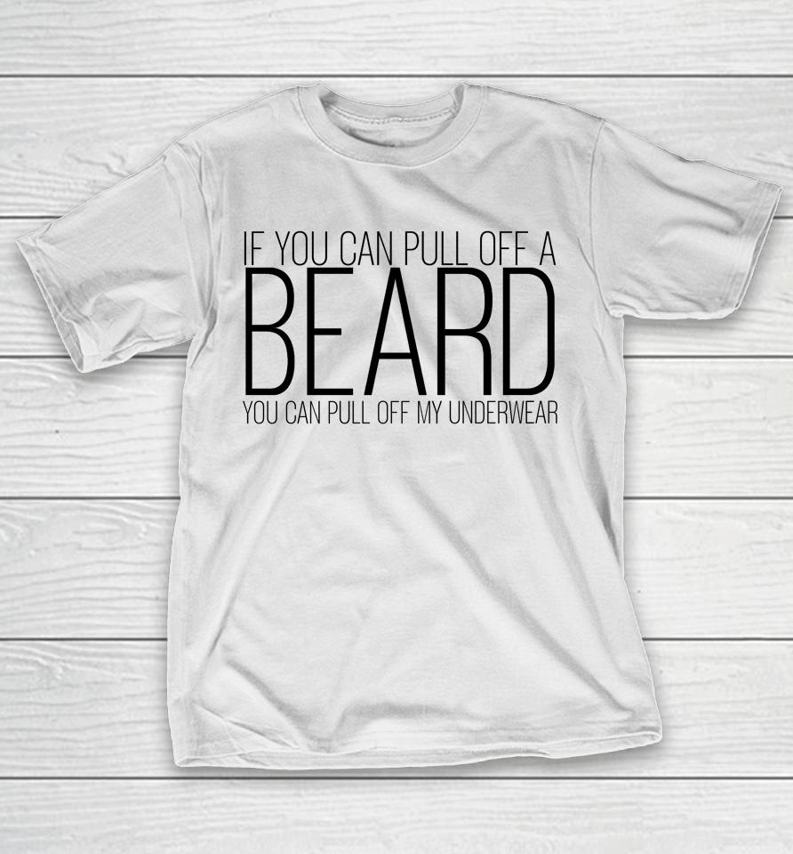 If You Can Pull Off A Beard You Can Pull Off My Underwear T-Shirt