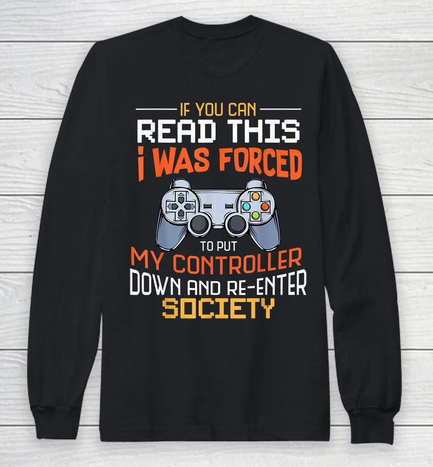 If You Can Read This I Was Forced To Put My Controller Down And Re-Enter Society Long Sleeve T-Shirt