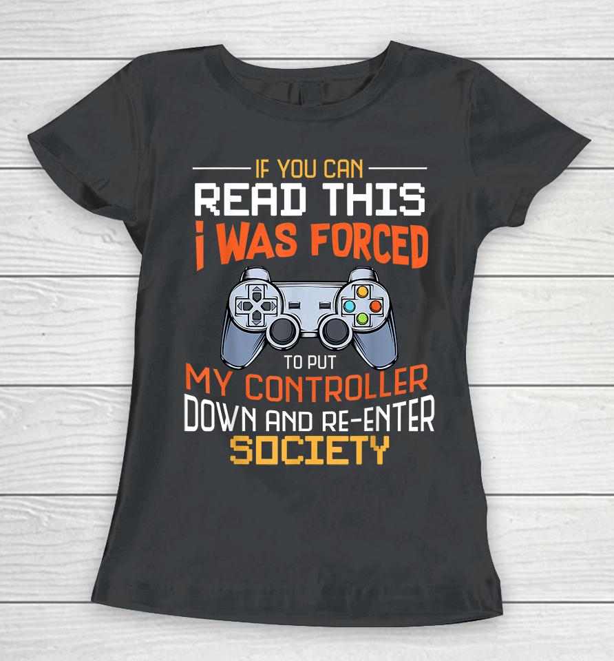If You Can Read This I Was Forced To Put My Controller Down And Re-Enter Society Women T-Shirt