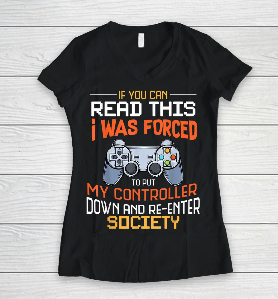 If You Can Read This I Was Forced To Put My Controller Down And Re-Enter Society Women V-Neck T-Shirt