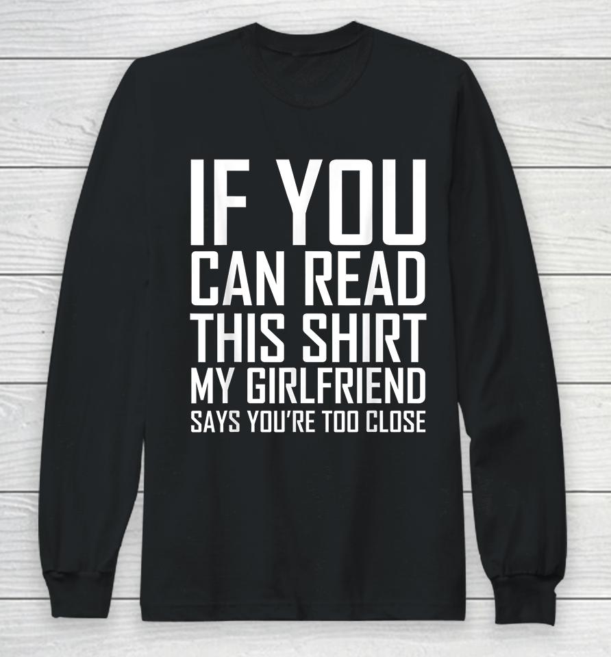 If You Can Read This My Girlfriend Says Too Close Long Sleeve T-Shirt