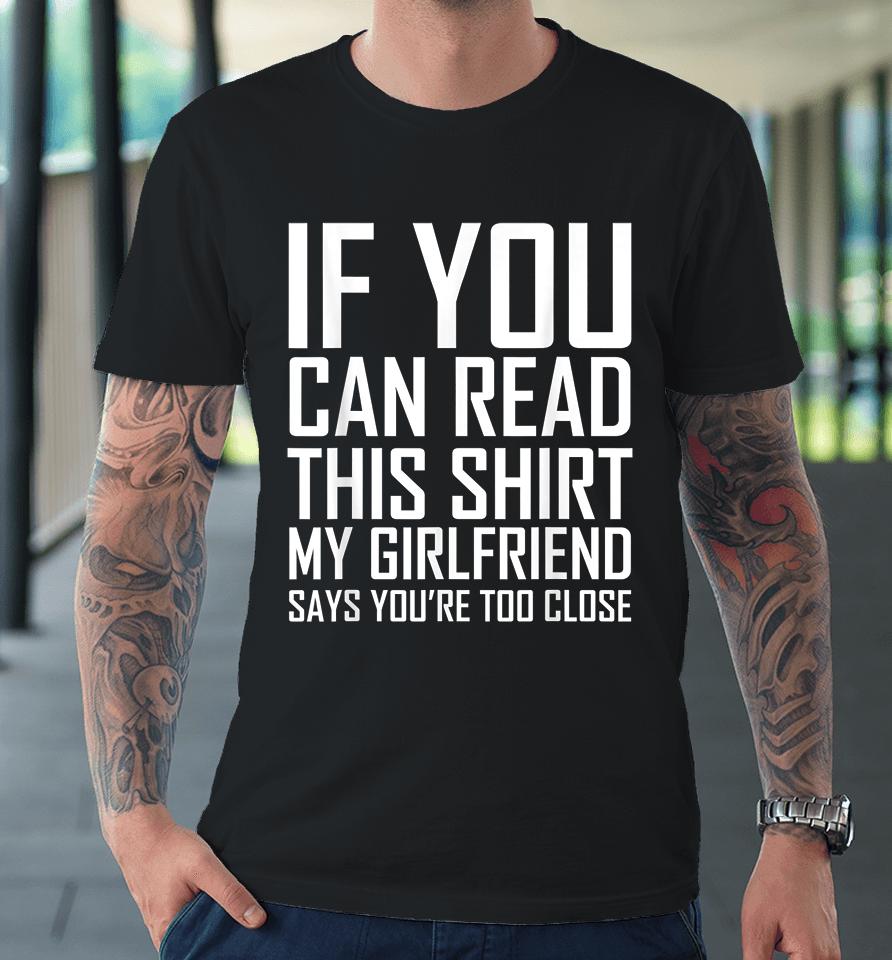 If You Can Read This My Girlfriend Says Too Close Premium T-Shirt