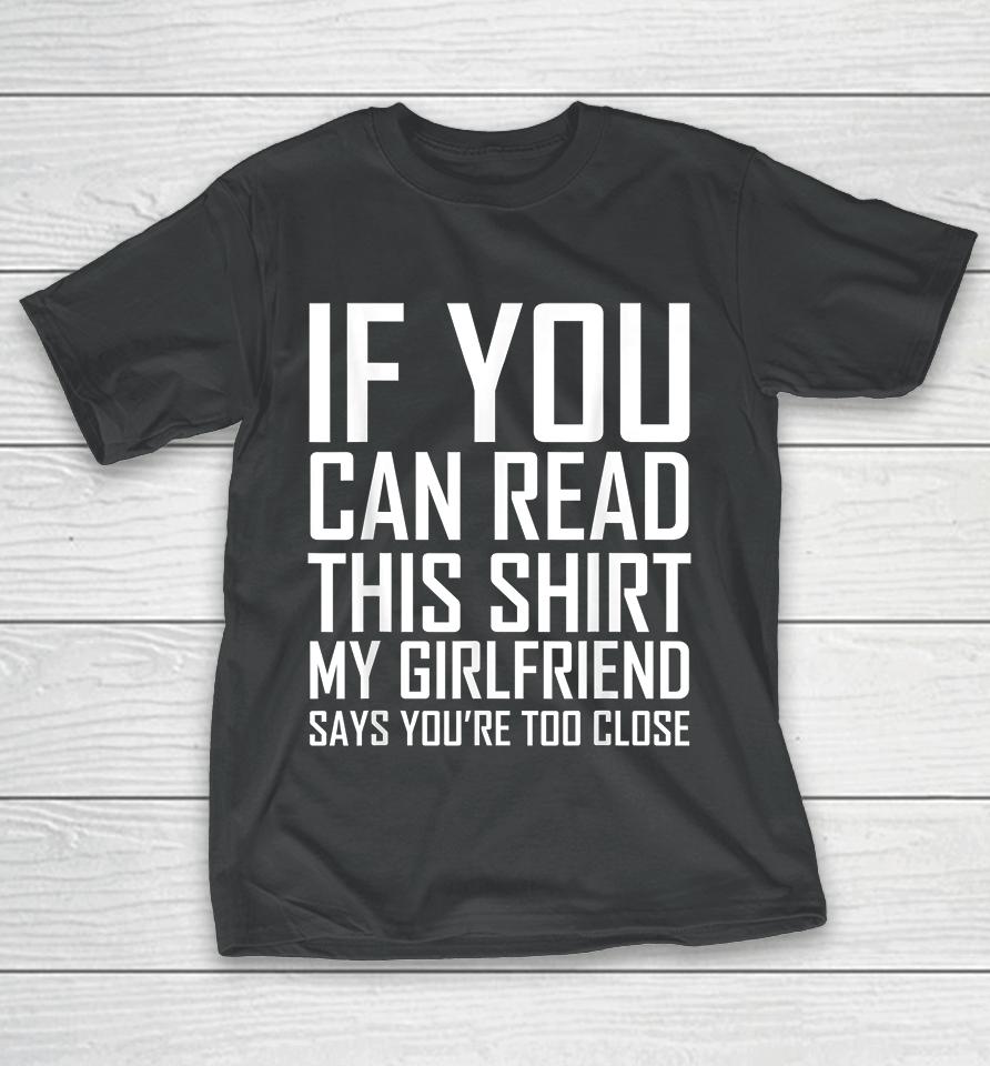 If You Can Read This My Girlfriend Says Too Close T-Shirt