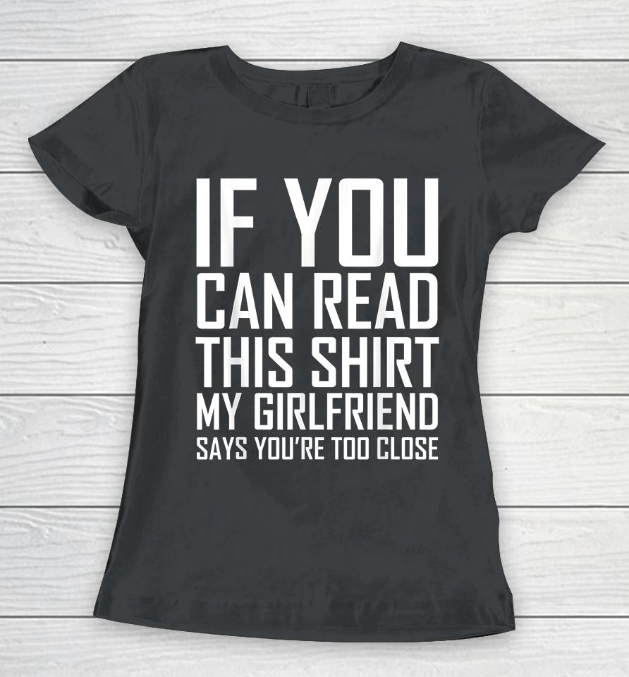 If You Can Read This My Girlfriend Says Too Close Women T-Shirt