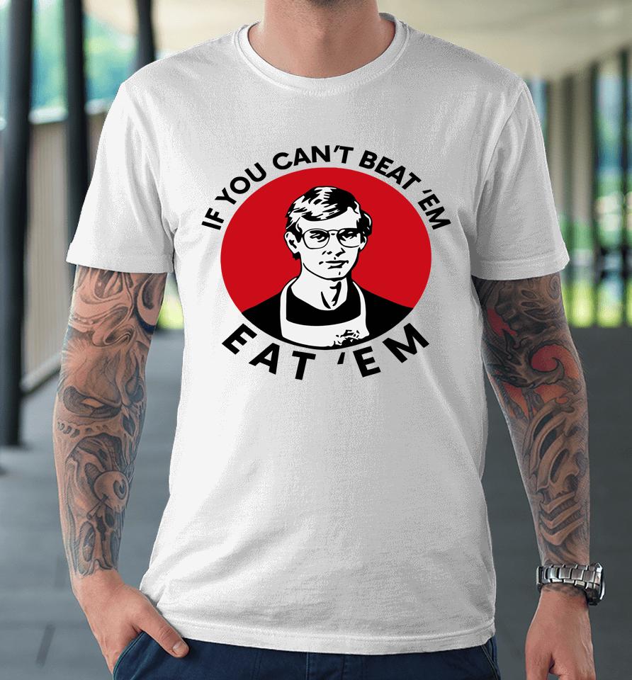 If You Can't Beat Them Eat Them Premium T-Shirt