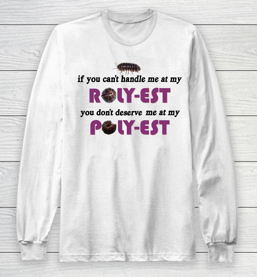 If You Can't Handle Me At My Roly Est You Don't Deserve Me At My Long Sleeve T-Shirt