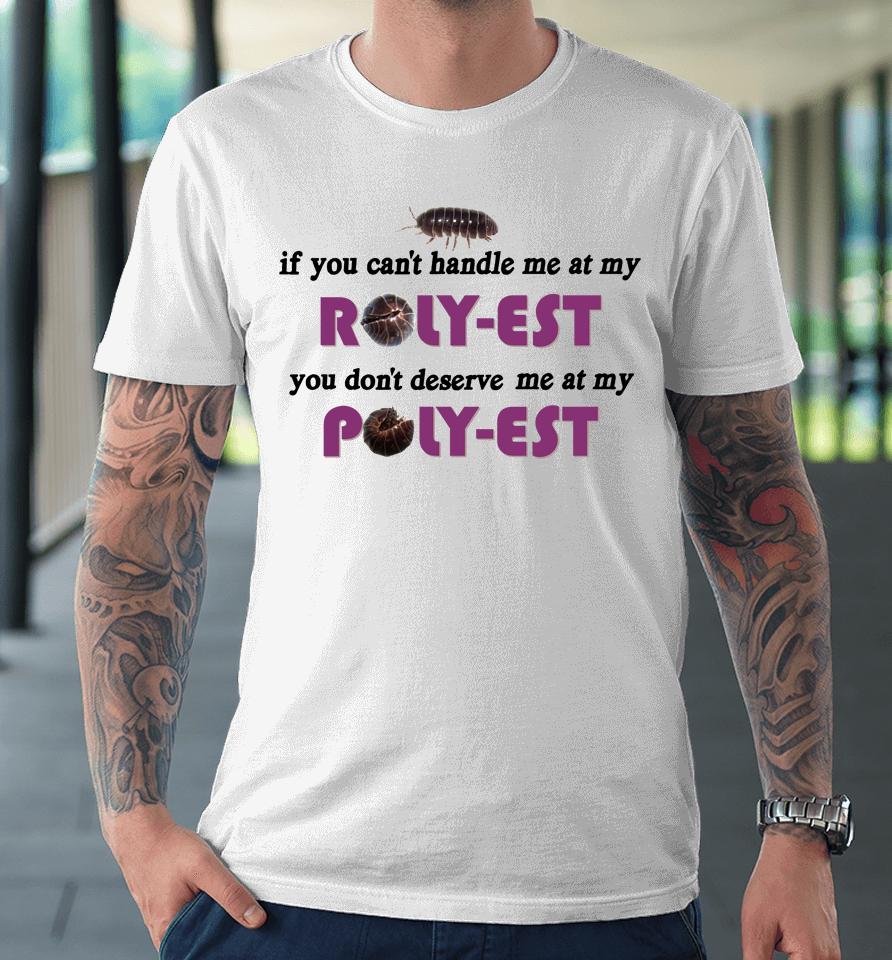 If You Can't Handle Me At My Roly Est You Don't Deserve Me At My Premium T-Shirt